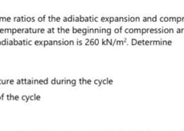 4. In an ideal Diesel cycle the volume ratios of the adiabatic expansion and compression are 8:1 and 15:1, respectively. The pressure and temperature at the beginning of compression are 95 kN/m² and 45°C, respectively. The pressure at the end of the adiabatic expansion is 260 kN/m². Determine