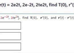 If r(t) = 2e2t, 2e-2t, 2te2t, find T(0), r”(0), and r