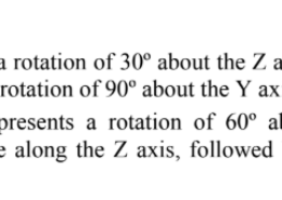 Problem 1: (2 points) a. Determine a T matrix that represents a rotation of 60° about the Z axis, followed by a translation of 4 unit of distance along the axis X, followed by a rotation of 30° about the fixed Y axis? b. A frame {A} is translated 4 unit of distance along the axis Z and then it is rotated 45° about the axis X. Consider a point with coordinates (0, 2, 1) with respect to the new frame {B}. Find the coordinates of that point with respect to the initial frame {A}.