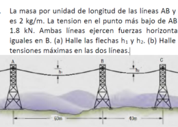 The mass per unit length of lines AB and BC is 2 kg/m. The tension at the lowest point of AB is 1.8 kN. Both lines exert equal horizontal forces at B. (a) Find the arrows h1 and h2. (b) Find the maximum tensions in the two lines.