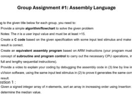 Group Assignment #1: Assembly Language Referring to the given title below for each group, you need to: 1. Provide a simple algorithm/flowchart to solve the given problem Notes: The n is a user input value and must be at least >15. 2. Create a C code based on the given specification with some input test stimulus and make sure the result is correct. 3. Create an equivalent assembly program based on ARM Instructions (your program must use the concept of subroutine and program control to carry out the necessary CPU operations, instead of full and lengthy sequential instructions). 4. Provide a video to explain your coding by debugging the assembly code in (3) line by line in the Keil uVision software, using the same input test stimulus in (2) to prove it generates the same computation result. Question 1: Given a signed integer array of n elements, sort an array in increasing order using Insertion Sort and determine the median value.
