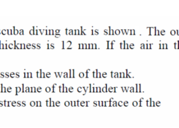 A typical aluminum-alloy scuba diving tank is shown. The outside diameter of the tank is 200 mm and the wall thickness is 12 mm. If the air in the tank is pressurized to 20 MPa, determine: (a) the longitudinal and hoop stresses in the wall of the tank. (b) the maximum shear stress in the plane of the cylinder wall. (c) the absolute maximum shear stress on the outer surface of the cylinder wall.
