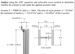 The structural steel column shown in figure below is fixed at its base and free at its upper end. At the top of the column, a load P = (15 + 0.05R) kip is applied to the stiffened seat support at an eccentricity of e = 9in from the cross-sectional x-axis of the I-section shape. Analyze using the AISC equations and allowable stress method to determine whether the column is safe under the applied eccentric load. Assume E = 29000 ksi and sigma_{y} = 36ksi The area of cross-section A = 10.45i * n ^ 2 the moments of inertia I = 122.671 in and 1=42.692in of the I-section.