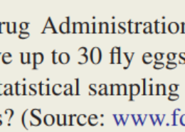 Under a recent U.S. Food and Drug Administration (FDA) standard for food contaminants, 3.5 ounces of tomato sauce can have up to 30 fl y eggs, and 11 ounces of wheat fl our can contain 450 insect fragments. How could statistical sampling be used to see that these standards of food hygiene are being met by producers?