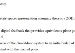 1.For the open-loop system    a)Find the discrete state-space representation assuming there is a ZOH and the sample period T=0.5 sec.  b)Find the full state digital feedback that provides equivalent s-plane poles at  rad/sec with 0.5.  c)Examine the response of the closed-loop system to an initial value of y and verify that the response is consistent with the desired poles.