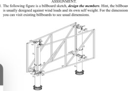 The following figure is a billboard sketch, design the members. Hint, the billboard is usually designed against wind loads and its own self weight. For the dimensions, you can visit existing billboards to see usual dimensions.