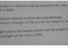 A 50N weight is swung in a vertical circle at the end of the 1.8m cord. The maximum strength of the cord is 200N.