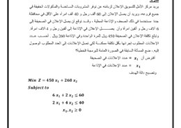 يريد مركز األمل للتسويق اإلعالن لزبائنه عن توفر المشروبات الســاخنــة والمأكوتت الخفيفة في جميع فروعه، ويريد أن يصـل اإلعالن إلى 60 ألف رجل و 40 ألف امرأه على األ ل في محافظة جدة مستخدما في ذلك الصحف واإلذاعة المحلية ، و ــــد تو ع أن يصل اإلعالن في الصحيفة إلى 6 آتف رجل و ألفين امرأة وأن يصـــــــــل اإلعالن في اإلذاعة إلى ألفين رجل و 4 آتف امرأة. وتبلغ تكلفة اإلعالن في الصحيفة 450 لاير للمرة الواحدة وفي اإلذاعة 260 لاير . أحســـز عـــدد اإلعالنات المطلوز إجرائها بأ ل تكلفة ممكنــــة لكي تصل اإلعالنات إلى العدد المطلوز الوصول إليه.، ضع المسألة السابقة في الصورة العامة للبرمجة الخطية؟ أفتر أن ?𝒙? = عـدد اإلعالنات في الصحيفة ?𝒙? = عـدد اإلعالنات في اإلذاعة وتصـبد دالة الهـدف 𝑴𝒊𝒏 𝒁 = 𝟒𝟓𝟎 𝒙𝟏 + 𝟐𝟔𝟎 𝒙𝟐 𝑺𝒖𝒃𝒋𝒆𝒄𝒕 𝒕𝒐 𝟔 𝒙𝟏 + 𝟐 𝒙𝟐 ≤ 𝟔𝟎 𝟐 𝒙𝟏 + 𝟒 𝒙𝟐 ≤ 𝟒𝟎 𝒙𝟏, 𝒙𝟐 ≥ ?