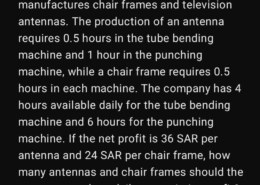 (1) The Saudi Aluminum Company manufactures chair frames and television antennas. The production of an antenna requires 0.5 hours in the tube bending machine and 1 hour in the punching machine, while a chair frame requires 0.5 hours in each machine. The company has 4 hours available daily for the tube bending machine and 6 hours for the punching machine. If the net profit is 36 SAR per antenna and 24 SAR per chair frame, how many antennas and chair frames should the company produce daily to maximize profit?